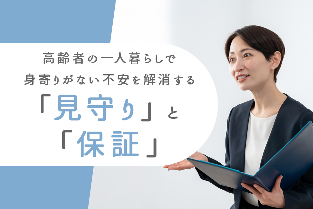 【事前・高齢者 一人暮らし 身寄りがない・タイトル】高齢者の一人暮らしで身寄りがない不安を解消する「見守り」と「保証」
