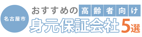 名古屋市でおすすめの高齢者向け身元保証会社5選