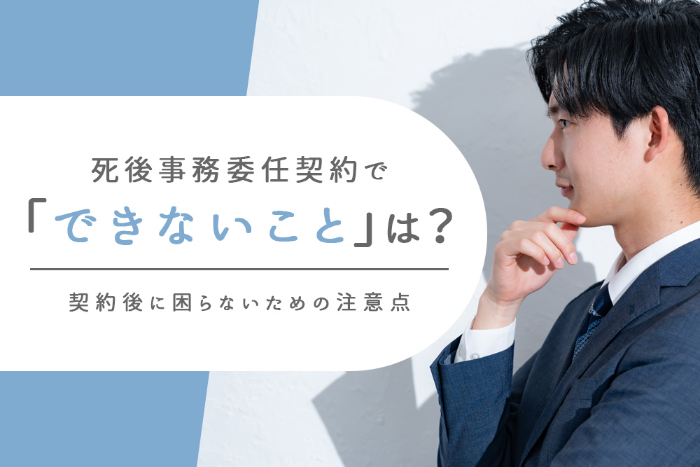【事前・死後事務委任契約 できないこと・タイトル】死後事務委任契約で「できないこと」は？契約後に困らないための注意点