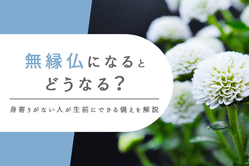 【事前・無縁仏 どうなる・タイトル】無縁仏になるとどうなる？身寄りがない人が生前にできる備えを解説