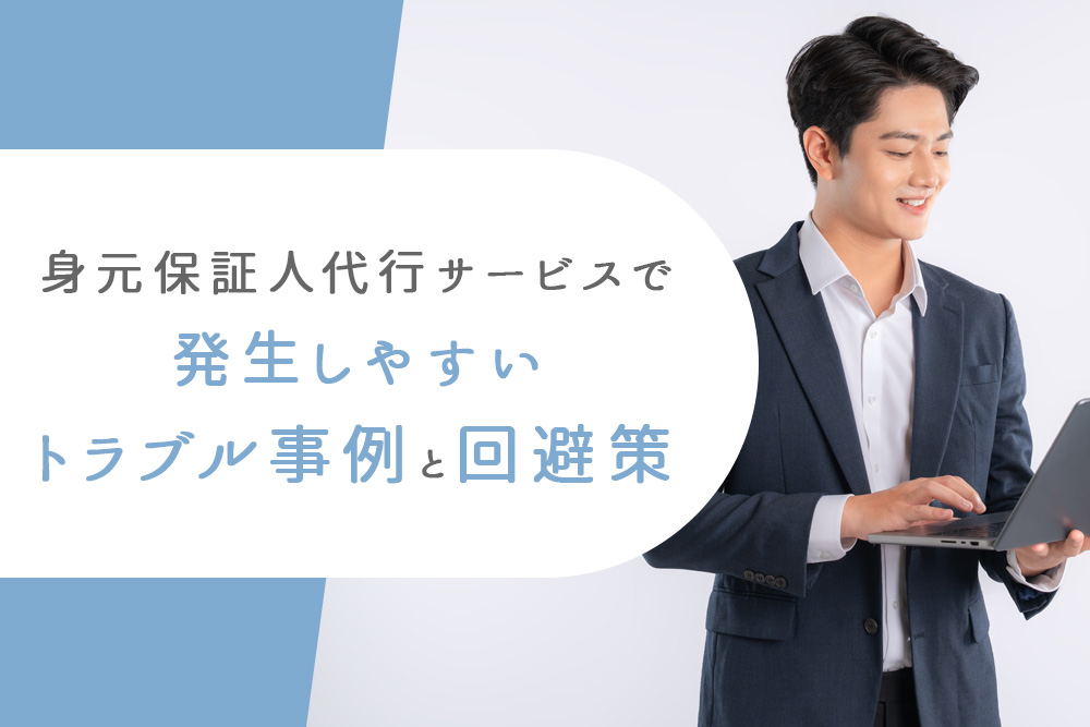 【事前・身元保証人代行 トラブル・タイトル】身元保証人代行サービスで発生しやすいトラブル事例と回避策