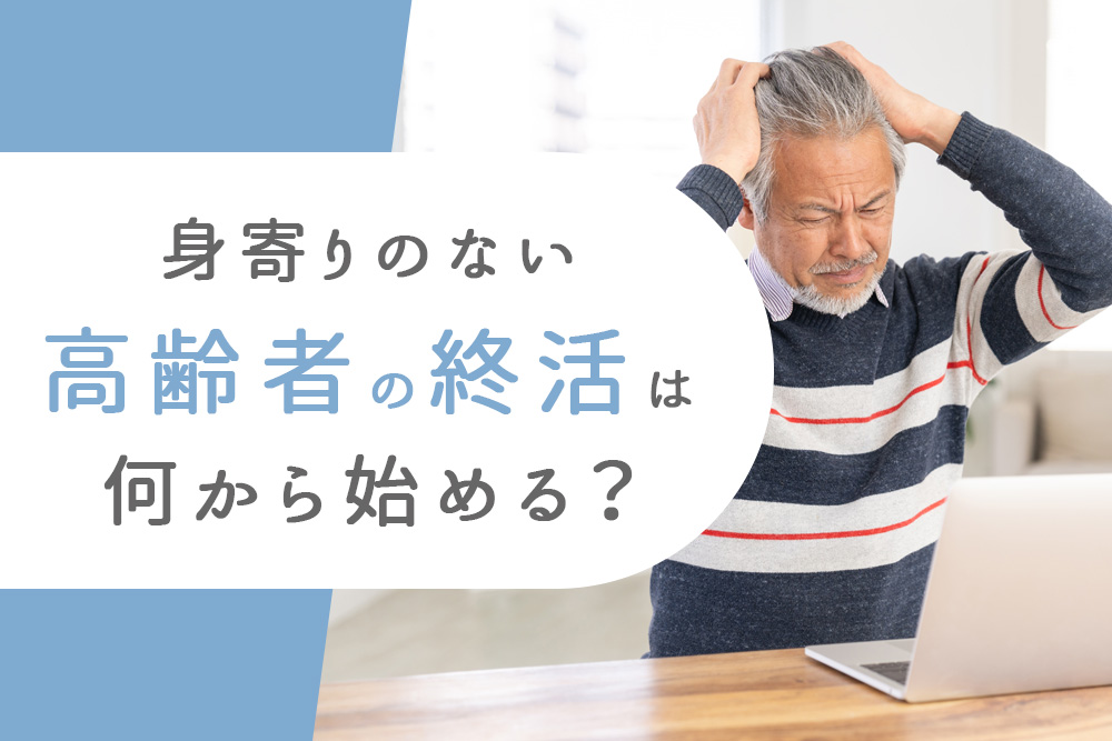 【事前・身寄りなし 終活・タイトル】身寄りのない高齢者の終活は何から始める？